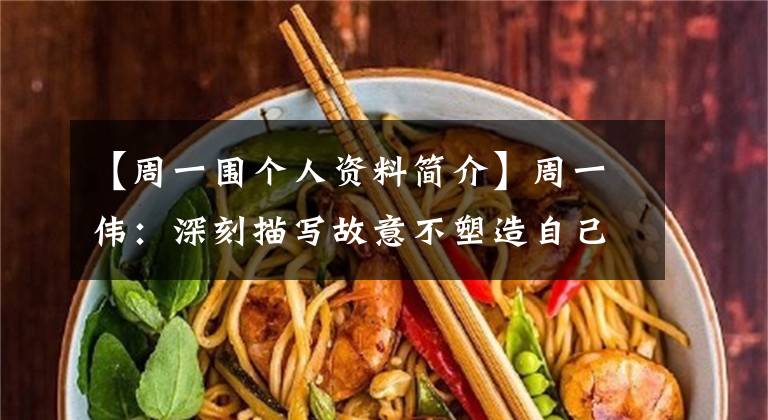 【周一围个人资料简介】周一伟：深刻描写故意不塑造自己的角色。