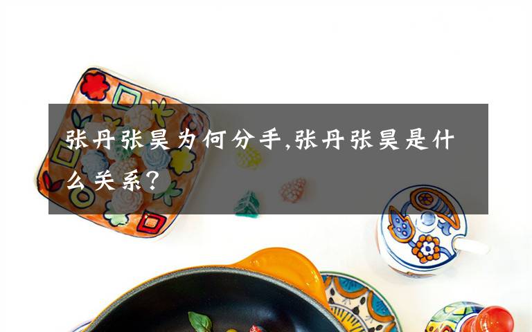 张丹张昊为何分手,张丹张昊是什么关系？