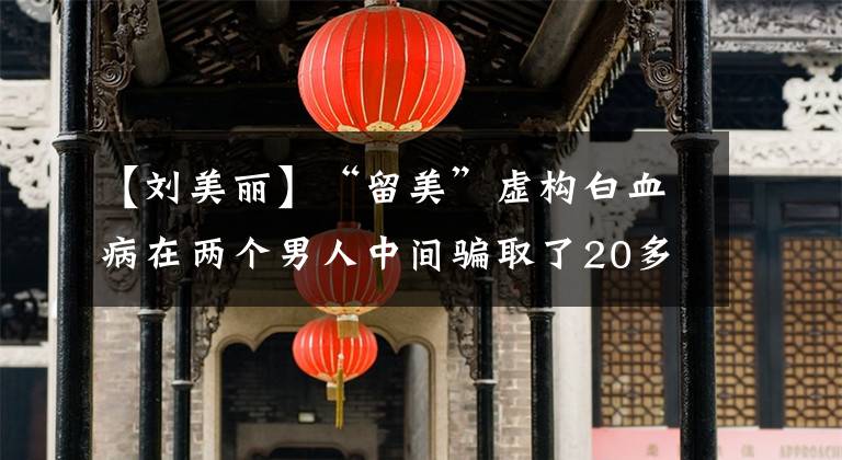 【刘美丽】“留美”虚构白血病在两个男人中间骗取了20多万韩元