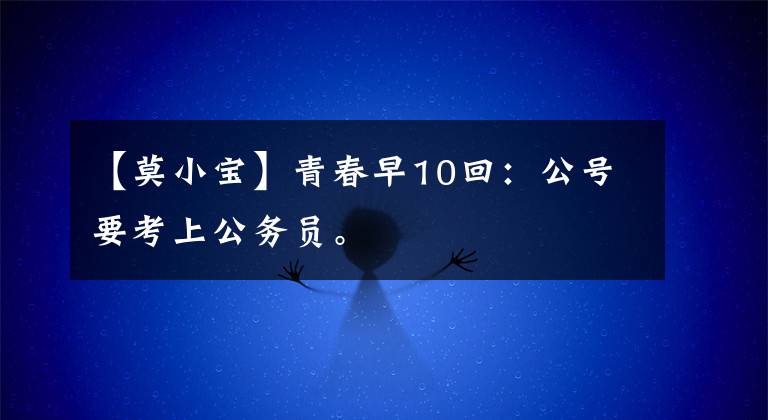 【莫小宝】青春早10回：公号要考上公务员。