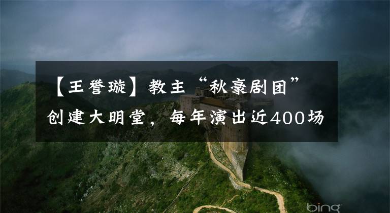 【王誉璇】教主“秋豪剧团”创建大明堂，每年演出近400场