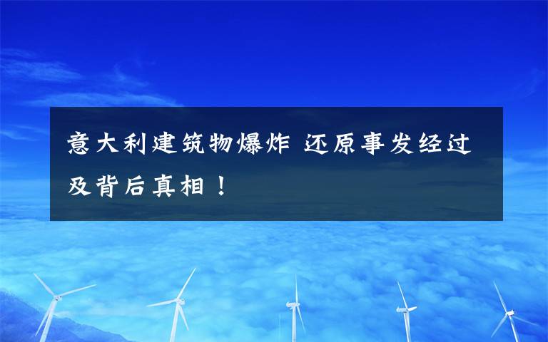 意大利建筑物爆炸 还原事发经过及背后真相！