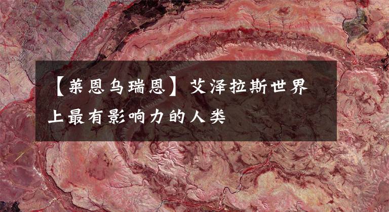 【莱恩乌瑞恩】艾泽拉斯世界上最有影响力的人类