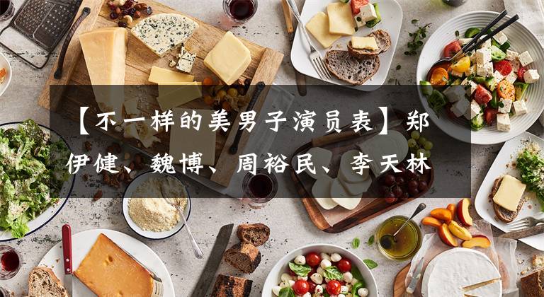 【不一样的美男子演员表】郑伊健、魏博、周裕民、李天林县吴俊、傅新宝、颜值最高的杨家庄。