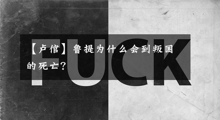【卢倌】鲁提为什么会到叛国的死亡？