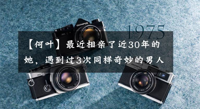【何叶】最近相亲了近30年的她，遇到过3次同样奇妙的男人，谁预料到用一朵塑料玫瑰促成他们俩的缘分呢？