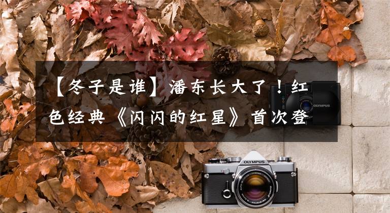 【冬子是谁】潘东长大了！红色经典《闪闪的红星》首次登上芭蕾舞团