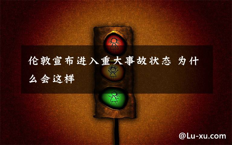 伦敦宣布进入重大事故状态 为什么会这样