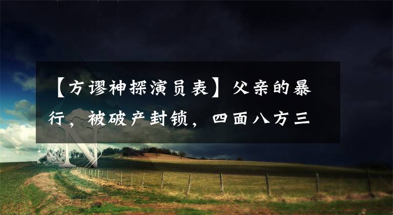 【方谬神探演员表】父亲的暴行，被破产封锁，四面八方三落千丈的他就是逆天改命！