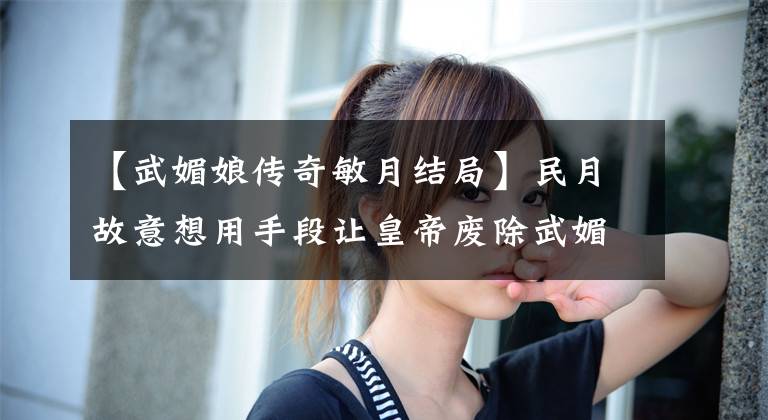 【武媚娘传奇敏月结局】民月故意想用手段让皇帝废除武媚娘，皇帝瞬间清醒了！