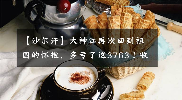 【沙尔汗】大神江再次回到祖国的怀抱，多亏了这3763！收复故乡是他的使命