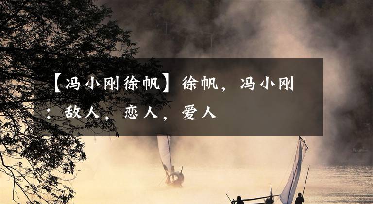 【冯小刚徐帆】徐帆，冯小刚：敌人，恋人，爱人