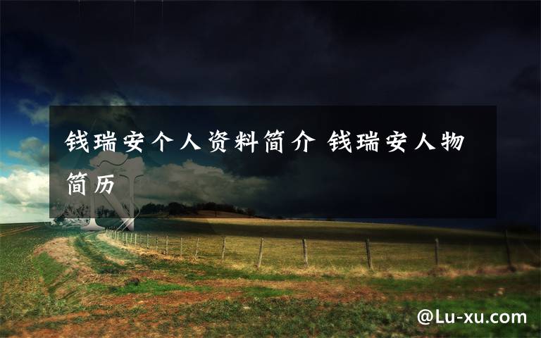 钱瑞安个人资料简介 钱瑞安人物简历