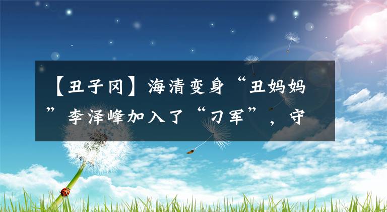 【丑子冈】海清变身“丑妈妈”李泽峰加入了“刁军”，守护着《啊摇篮》革命的希望