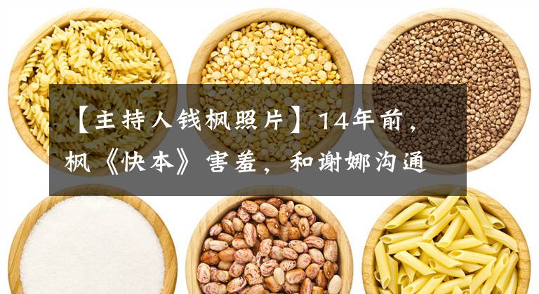 【主持人钱枫照片】14年前，枫《快本》害羞，和谢娜沟通亲密，偶像被夸许志昂的时候。