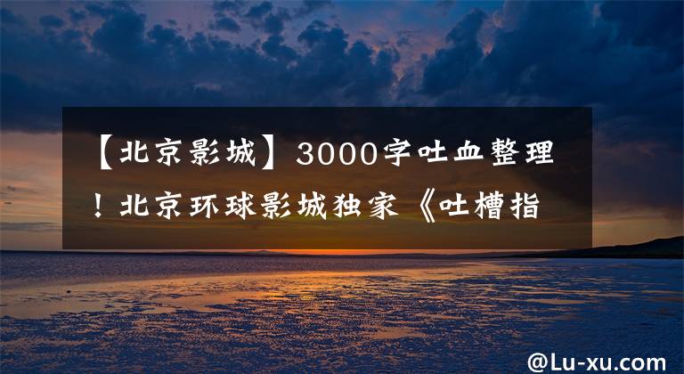 【北京影城】3000字吐血整理！北京环球影城独家《吐槽指南》(包括图片攻略)