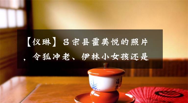 【仪琳】吕宋县霍美悦的照片，令狐冲老、伊林小女孩还是童颜