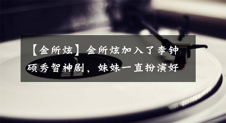 【金所炫】金所炫加入了李钟硕秀智神剧，妹妹一直扮演好角色！