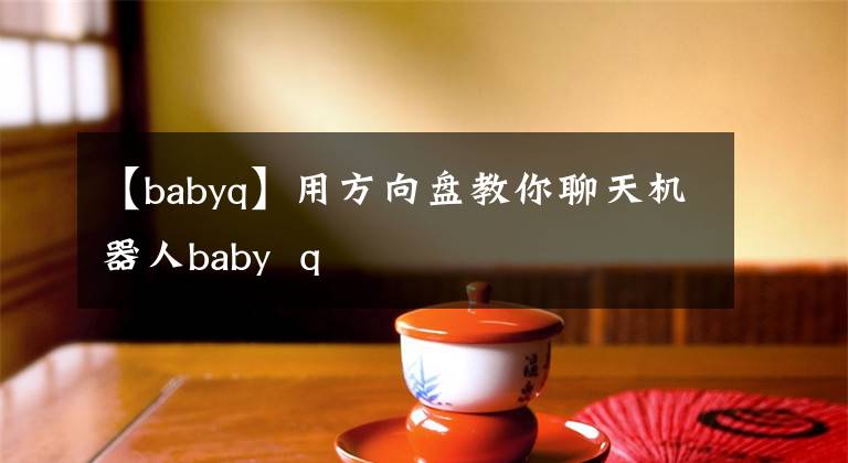 【babyq】用方向盘教你聊天机器人baby  q