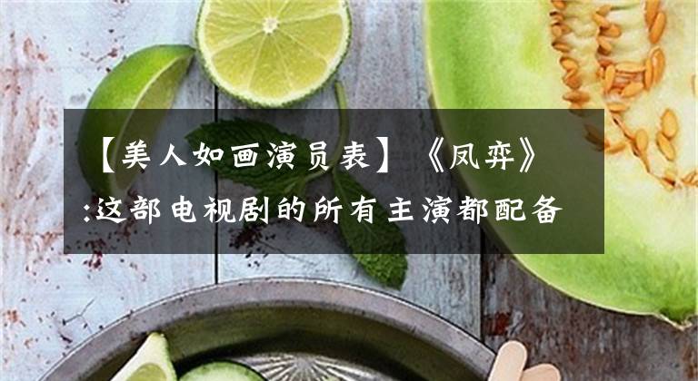 【美人如画演员表】《凤弈》:这部电视剧的所有主演都配备了五读。网民：为了准时也要看！