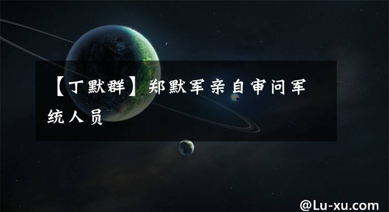 【丁默群】郑默军亲自审问军统人员