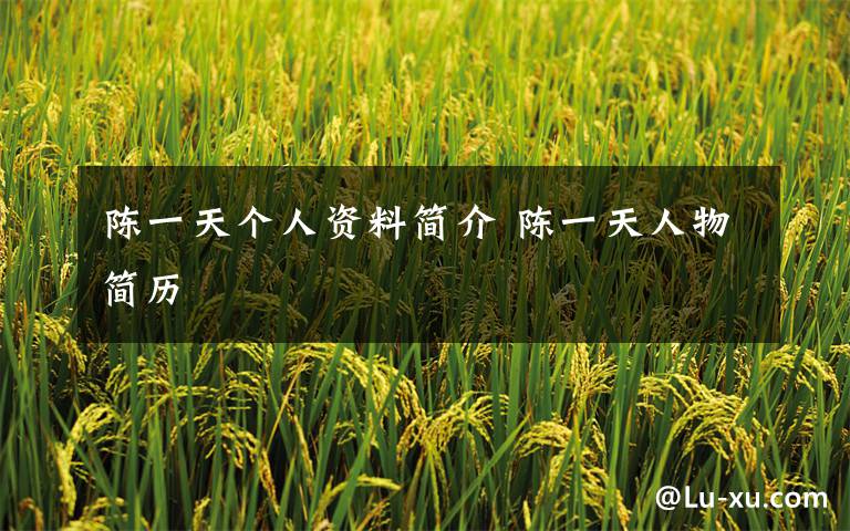 陈一天个人资料简介 陈一天人物简历