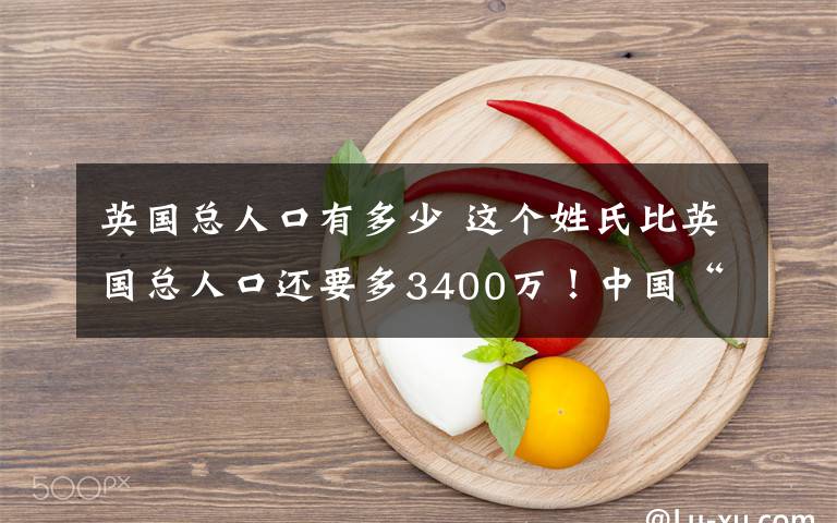 英国总人口有多少 这个姓氏比英国总人口还要多3400万！中国“老王”过亿了