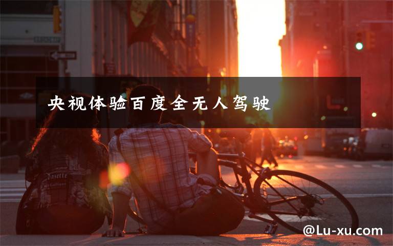 央视体验百度全无人驾驶