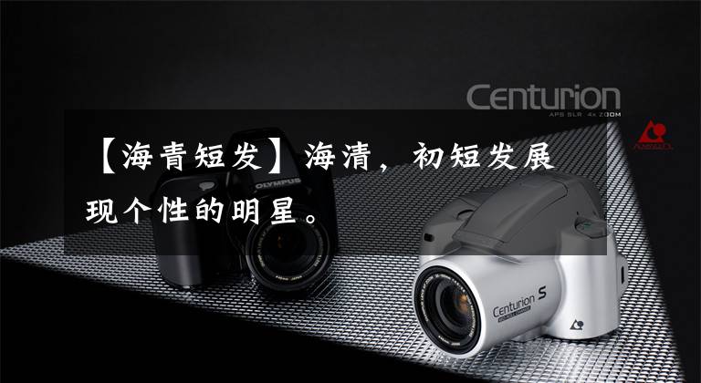 【海青短发】海清，初短发展现个性的明星。