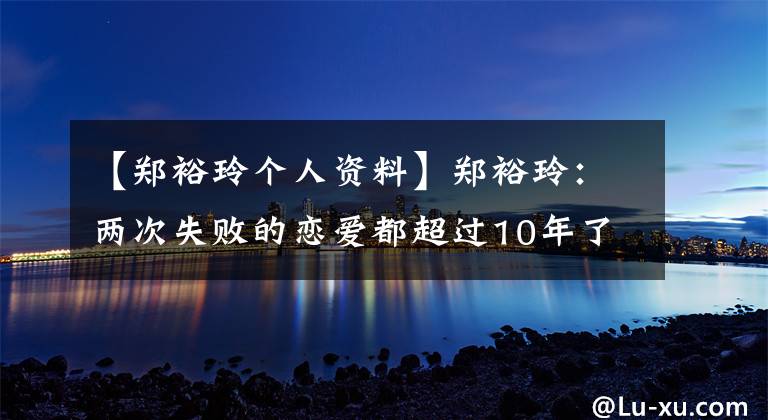 【郑裕玲个人资料】郑裕玲：两次失败的恋爱都超过10年了，63岁是不婚不育的