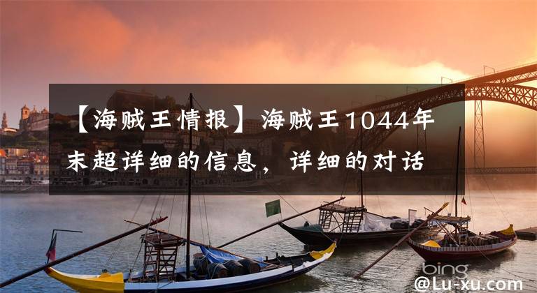 【海贼王情报】海贼王1044年末超详细的信息，详细的对话，“让我们结束这一切吧！”