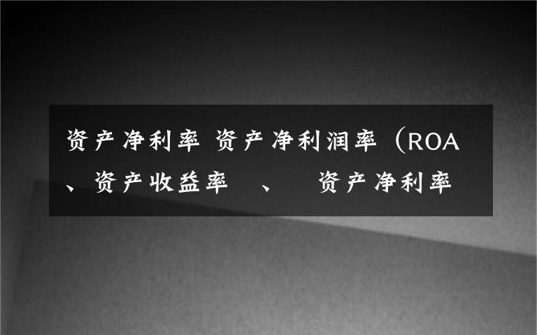 资产净利率 资产净利润率（ROA、资产收益率 、 资产净利率 、 投资报酬率）