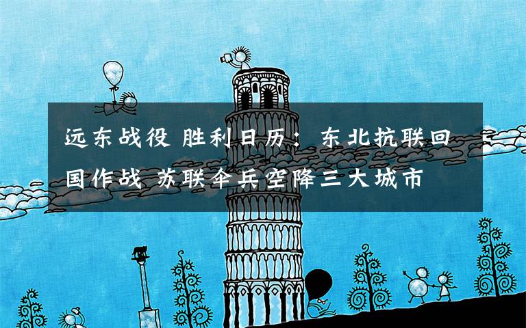 远东战役 胜利日历：东北抗联回国作战 苏联伞兵空降三大城市
