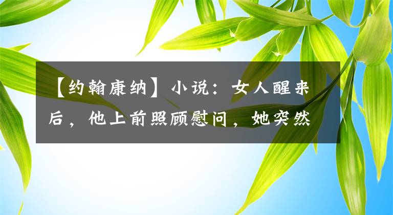 【约翰康纳】小说：女人醒来后，他上前照顾慰问，她突然咬了他的脖子。