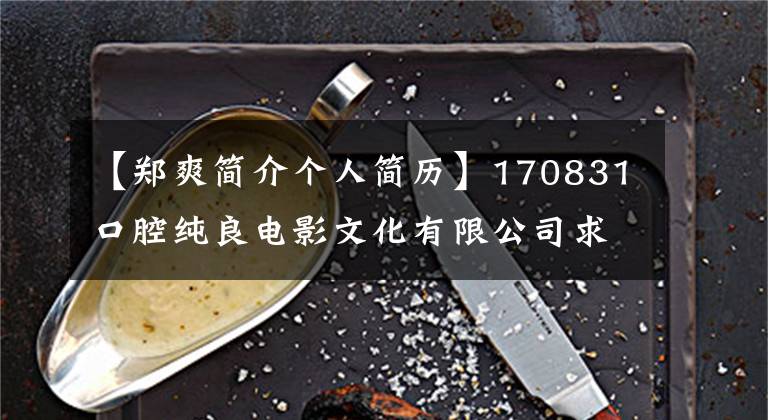 【郑爽简介个人简历】170831口腔纯良电影文化有限公司求职简历？太棒了，世界正品。