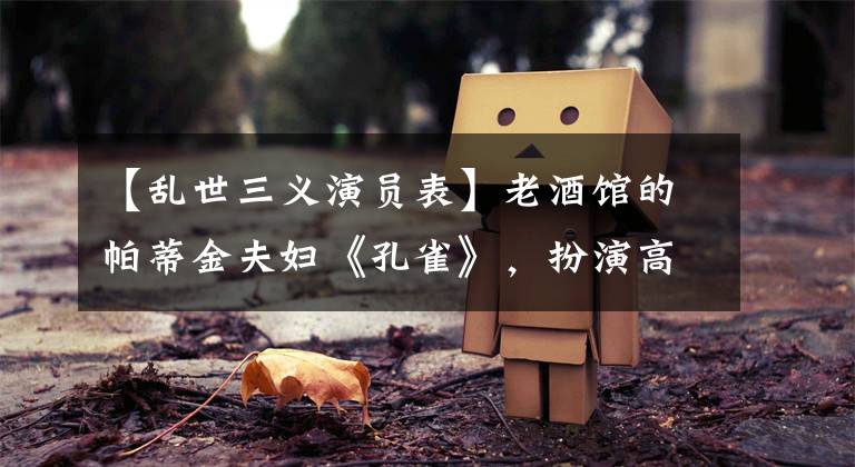 【乱世三义演员表】老酒馆的帕蒂金夫妇《孔雀》，扮演高圆圆的闺蜜。