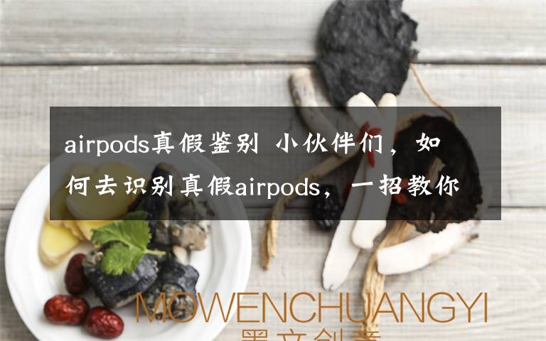 airpods真假鉴别 小伙伴们，如何去识别真假airpods，一招教你识别真假悟空