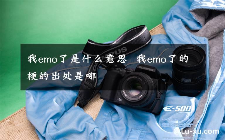 我emo了是什么意思  我emo了的梗的出处是哪