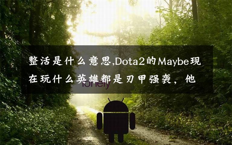 整活是什么意思,Dota2的Maybe现在玩什么英雄都是刃甲强袭，他这样是不是在