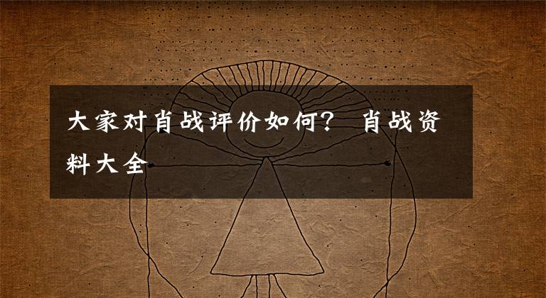 大家对肖战评价如何？ 肖战资料大全