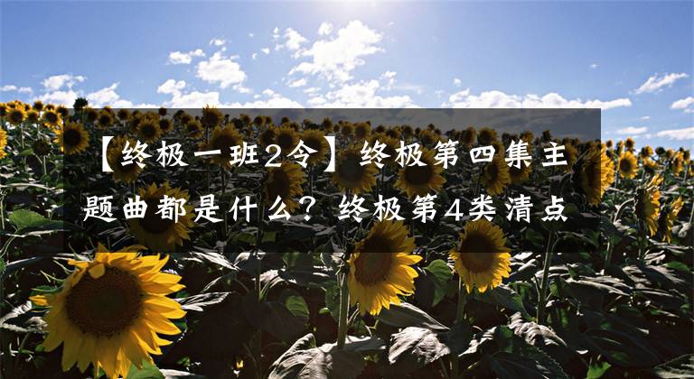 【终极一班2令】终极第四集主题曲都是什么？终极第4类清点所有歌曲
