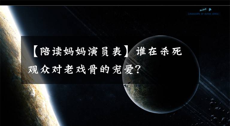 【陪读妈妈演员表】谁在杀死观众对老戏骨的宠爱？