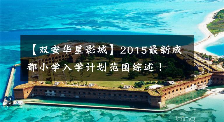 【双安华星影城】2015最新成都小学入学计划范围综述！