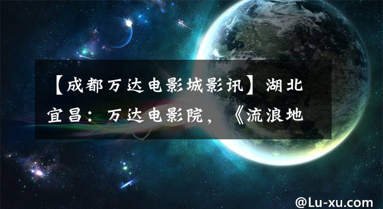 【成都万达电影城影讯】湖北宜昌：万达电影院，《流浪地球》电影海报和观众
