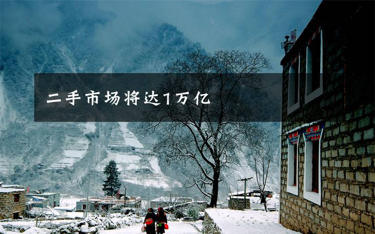 二手市场将达1万亿