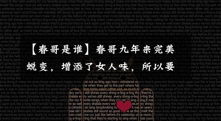 【春哥是谁】春哥九年来完美蜕变，增添了女人味，所以要换成“春姐”！