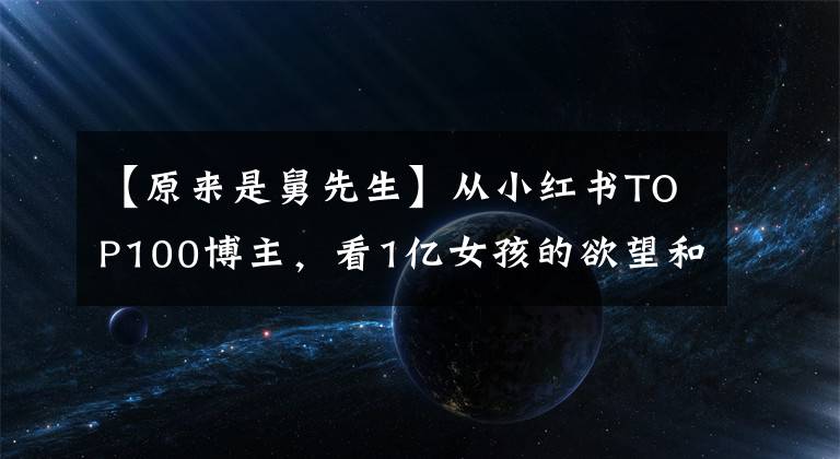 【原来是舅先生】从小红书TOP100博主，看1亿女孩的欲望和迷思