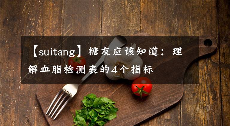 【suitang】糖友应该知道：理解血脂检测表的4个指标