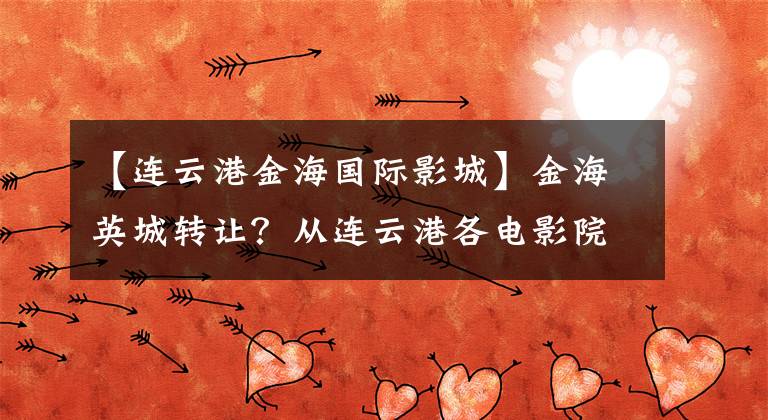 【连云港金海国际影城】金海英城转让？从连云港各电影院的票房看商场人气