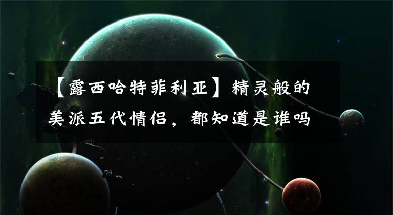 【露西哈特菲利亚】精灵般的美派五代情侣，都知道是谁吗？